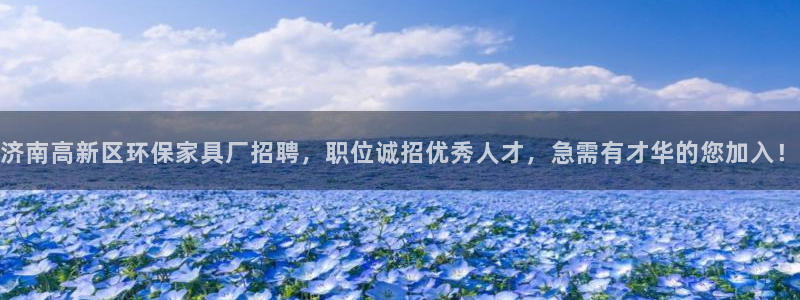 杏耀平台手机app：济南高新区环保家具厂招聘，职位诚招优秀人